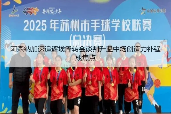 阿森纳加速追逐埃泽转会谈判升温中场创造力补强成焦点
